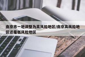 南京市一地调整为高风险地区/南京高风险地区还是低风险地区