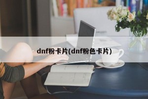dnf粉卡片(dnf粉色卡片)