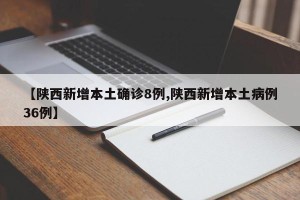 【陕西新增本土确诊8例,陕西新增本土病例36例】