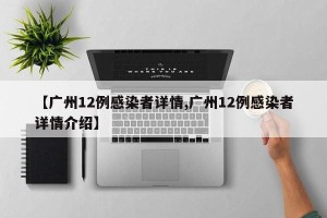 【广州12例感染者详情,广州12例感染者详情介绍】