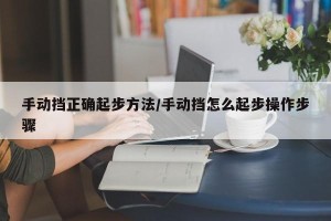 手动挡正确起步方法/手动挡怎么起步操作步骤