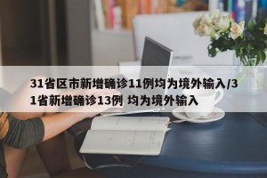 31省区市新增确诊11例均为境外输入/31省新增确诊13例 均为境外输入