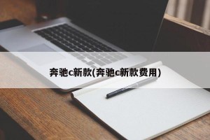 奔驰c新款(奔驰c新款费用)