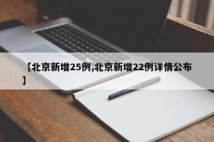 【北京新增25例,北京新增22例详情公布】