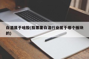 白酒属于啥股(股票里白酒行业属于哪个板块的)
