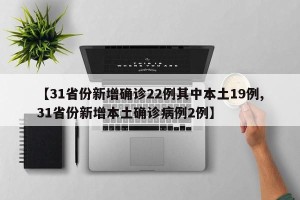 【31省份新增确诊22例其中本土19例,31省份新增本土确诊病例2例】