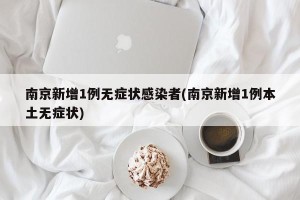 南京新增1例无症状感染者(南京新增1例本土无症状)