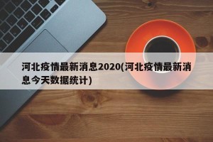 河北疫情最新消息2020(河北疫情最新消息今天数据统计)