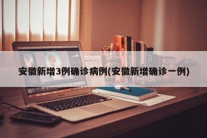 安徽新增3例确诊病例(安徽新增确诊一例)