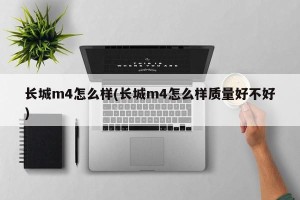 长城m4怎么样(长城m4怎么样质量好不好)