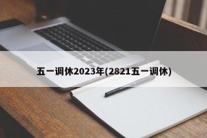 五一调休2023年(2821五一调休)