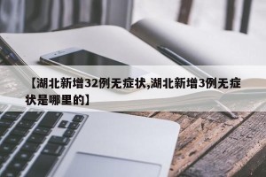 【湖北新增32例无症状,湖北新增3例无症状是哪里的】