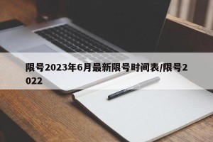 限号2023年6月最新限号时间表/限号2022