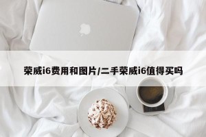 荣威i6费用和图片/二手荣威i6值得买吗