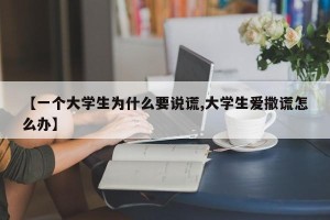 【一个大学生为什么要说谎,大学生爱撒谎怎么办】