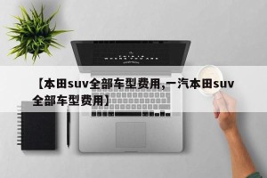 【本田suv全部车型费用,一汽本田suv全部车型费用】