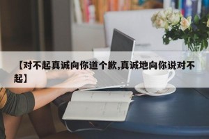 【对不起真诚向你道个歉,真诚地向你说对不起】