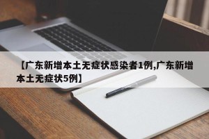 【广东新增本土无症状感染者1例,广东新增本土无症状5例】