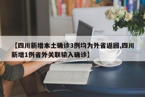 【四川新增本土确诊3例均为外省返回,四川新增1例省外关联输入确诊】