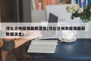 河北沧州疫情最新消息(河北沧州市疫情最新数据消息)