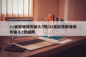31省新增境外输入7例/31省区市新增境外输入7例病例