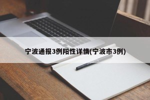 宁波通报3例阳性详情(宁波市3例)