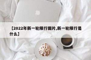 【2022年新一轮限行图片,新一轮限行是什么】