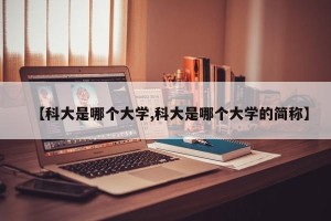【科大是哪个大学,科大是哪个大学的简称】