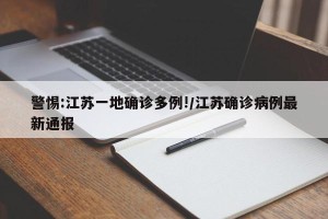 警惕:江苏一地确诊多例!/江苏确诊病例最新通报