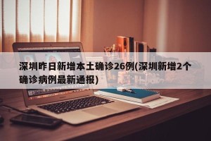 深圳昨日新增本土确诊26例(深圳新增2个确诊病例最新通报)