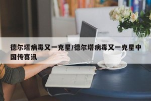 德尔塔病毒又一克星/德尔塔病毒又一克星中国传喜讯
