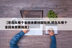 【现在从哪个省回来要核酸检测,现在从哪个省回来需要隔离】