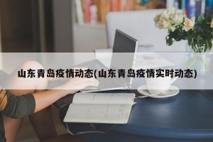 山东青岛疫情动态(山东青岛疫情实时动态)