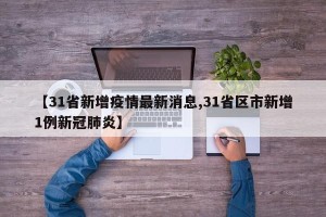 【31省新增疫情最新消息,31省区市新增1例新冠肺炎】