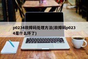 p0234故障码处理方法(故障码p0234是什么坏了)