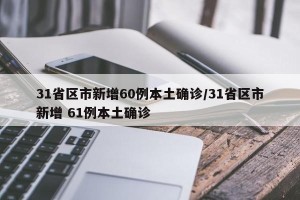 31省区市新增60例本土确诊/31省区市新增 61例本土确诊