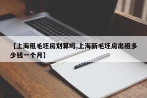 【上海租毛坯房划算吗,上海新毛坯房出租多少钱一个月】