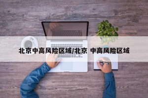 北京中高风险区域/北京 中高风险区域