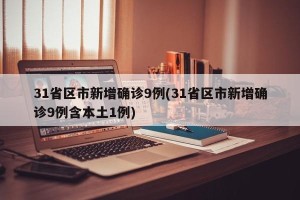 31省区市新增确诊9例(31省区市新增确诊9例含本土1例)