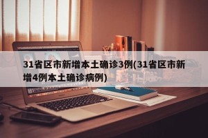 31省区市新增本土确诊3例(31省区市新增4例本土确诊病例)