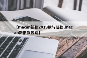 【macan新款2019款与旧款,macan新旧款区别】