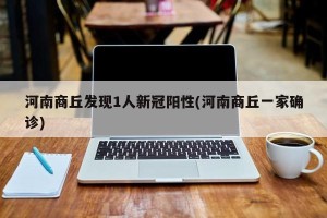 河南商丘发现1人新冠阳性(河南商丘一家确诊)