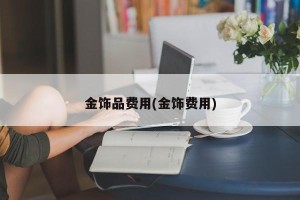 金饰品费用(金饰费用)