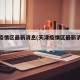 天津疫情区最新消息(天津疫情区最新消息今天)