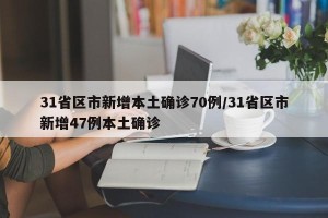 31省区市新增本土确诊70例/31省区市新增47例本土确诊