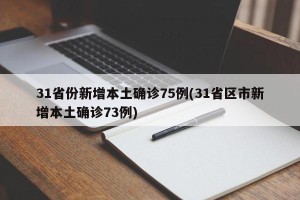 31省份新增本土确诊75例(31省区市新增本土确诊73例)