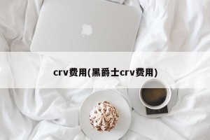 crv费用(黑爵士crv费用)