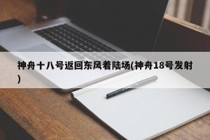 神舟十八号返回东风着陆场(神舟18号发射)