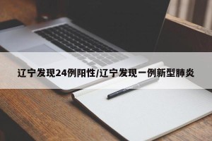 辽宁发现24例阳性/辽宁发现一例新型肺炎