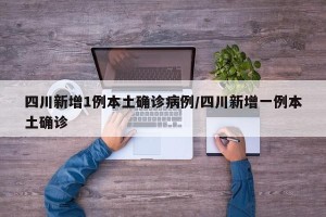 四川新增1例本土确诊病例/四川新增一例本土确诊